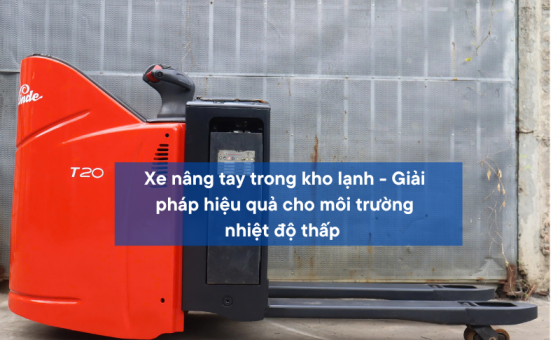 Xe nâng tay kho lạnh - Giải pháp hiệu quả cho môi trường nhiệt độ thấp