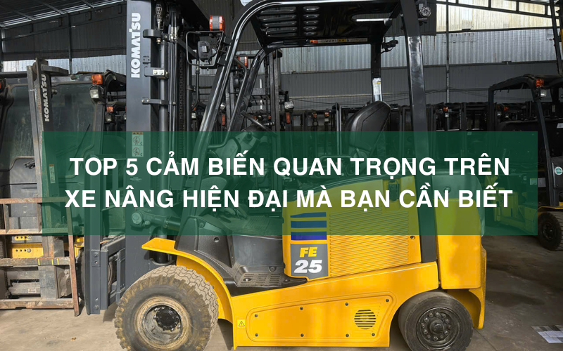 TOP 5 Cảm biến quan trọng trên xe nâng hiện đại mà bạn cần biết