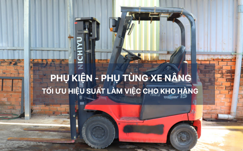 Phụ kiện - Phụ tùng xe nâng và Ứng dụng thực tế