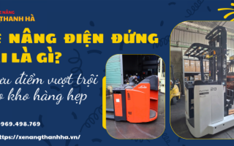 Xe nâng điện đứng lái là gì? 5 ưu điểm vượt trội cho kho hàng hẹp